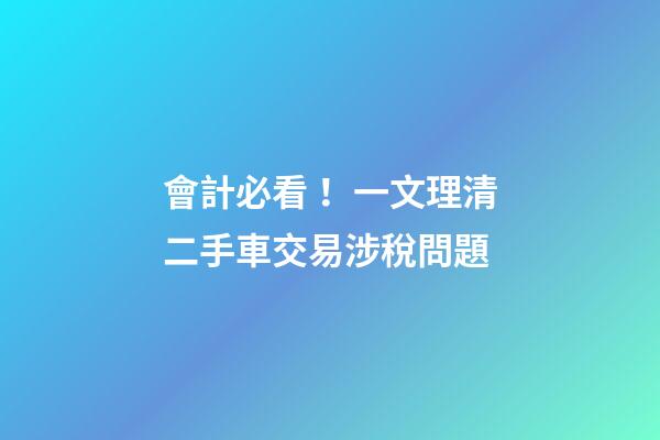 會計必看！一文理清二手車交易涉稅問題